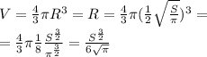 V = \frac{4}{3} \pi R^3 = R = \frac{4}{3} \pi( \frac{1}{2} \sqrt{ \frac{S}{ \pi }})^3 = \\&#10;= \frac{4}{3} \pi \frac{1}{8}\frac{S^\frac{3}{2}}{ \pi ^\frac{3}{2}} = \frac{S^\frac{3}{2}}{6 \sqrt{ \pi } }