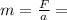 m= \frac{F}{a}=