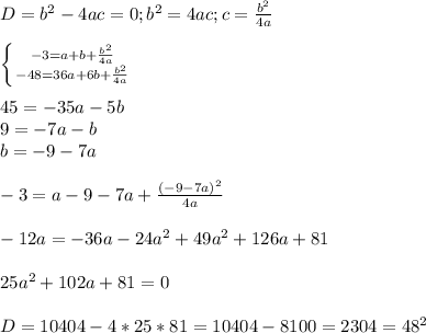 D=b^2-4ac=0;b^2=4ac;c= \frac{b^2}{4a} \\ \\ \left \{ {{-3=a+b+\frac{b^2}{4a}} \atop {-48=36a+6b+\frac{b^2}{4a}}} \right. \\ \\ 45=-35a-5b \\ 9=-7a-b \\ b=-9-7a \\ \\ -3=a-9-7a+\frac{(-9-7a)^2}{4a} \\ \\ -12a=-36a-24a^2+49a^2+126a+81 \\ \\ 25a^2+102a+81=0 \\ \\ D=10404-4*25*81=10404-8100=2304=48^2 \\ \\