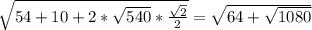 \sqrt{54+10+2* \sqrt{540}* \frac{ \sqrt{2} }{2}}= \sqrt{64 + \sqrt{1080}}