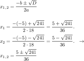 x_1_,_2 = \dfrac{-b б \sqrt{D}}{2a} \\ \\ \\ &#10;x_1 = \dfrac{-(-5)+\sqrt{241}}{2\cdot18} = \dfrac{5+\sqrt{241}}{36}. \\ \\ &#10;x_2 = \dfrac{-(-5)-\sqrt{241}}{2\cdot18} = \dfrac{5-\sqrt{241}}{36}. \ \ \to \\ \\ &#10;x_1_,_2 = \dfrac{5 б \sqrt{241}}{36} &#10;