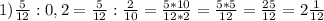 1) \frac{5}{12} :0,2= \frac{5}{12}: \frac{2}{10}= \frac{5*10}{12*2}= \frac{5*5}{12}= \frac{25}{12}= 2 \frac{1}{12}