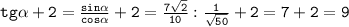 \mathtt{tg\alpha+2=\frac{sin\alpha}{cos\alpha}+2=\frac{7\sqrt{2}}{10}:\frac{1}{\sqrt{50}}+2=7+2=9}