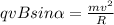 qvBsin \alpha = \frac{mv^{2}}{R}