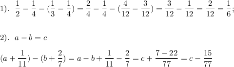 \displaystyle 1).\ \ \frac{1}{2}- \frac{1}{4}-( \frac{1}{3}- \frac{1}{4})= \frac{2}{4}- \frac{1}{4}-( \frac{4}{12}- \frac{3}{12})= \frac{3}{12}- \frac{1}{12}= \frac{2}{12}= \frac{1}{6}; \\ \\ \\ 2).\ \ a-b=c \\ \\ (a+ \frac{1}{11})-(b+ \frac{2}{7})=a-b+ \frac{1}{11}- \frac{2}{7}=c+ \frac{7-22}{77}=c- \frac{15}{77}