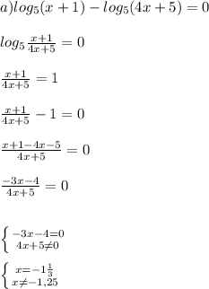 a)log _{5} (x+1)-log _{5} (4x+5)=0\\\\log _{5} \frac{x+1}{4x+5} =0\\\\ \frac{x+1}{4x+5}=1\\\\ \frac{x+1}{4x+5}-1=0\\\\ \frac{x+1-4x-5}{4x+5}=0\\\\ \frac{-3x-4}{4x+5}=0\\\\\\ \left \{ {{-3x-4=0} \atop {4x+5 \neq 0}} \right.\\\\ \left \{ {{x=-1 \frac{1}{3} } \atop {x \neq -1,25}} \right.