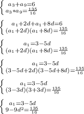 \left \{ {{ a_{3}+ a_{9} =6 } \atop { a_{3} * a_{9} = \frac{135}{16} }} \right. \\ \\ \left \{ {{ a_{1} +2d+a_{1} +8d=6} \atop {(a_{1} +2d)(a_{1} +8d)= \frac{135}{16} }} \right. \\ \\ \left \{ {{ a_{1}=3-5d} \atop {(a_{1} +2d)(a_{1} +8d)= \frac{135}{16} }} \right. \\ \\ \left \{ {{ a_{1}=3-5d} \atop {(3-5d+2d)(3-5d+8d)= \frac{135}{16} }} \right. \\ \\ \left \{ {{ a_{1}=3-5d} \atop {(3-3d)(3+3d)= \frac{135}{16} }} \right. \\ \\ \left \{ {{ a_{1}=3-5d} \atop {9-9d^2= \frac{135}{16} }} \\