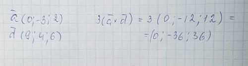 Решите 3（вектор а ×вектор d） a (0；-3；2) d(9；4；6)
