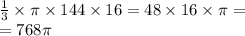 \frac{1}{3} \times \pi \times 144 \times 16 = 48 \times 16 \times \pi = \\ = 768\pi