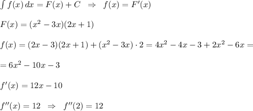 \int f(x)\, dx=F(x)+C\; \; \Rightarrow \; \; f(x)=F'(x)\\\\F(x)=(x^2-3x)(2x+1)\\\\f(x)=(2x-3)(2x+1)+(x^2-3x)\cdot 2=4x^2-4x-3+2x^2-6x=\\\\=6x^2-10x-3\\\\f'(x)=12x-10\\\\f''(x)=12\; \; \Rightarrow \; \; f''(2)=12