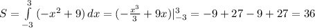 S = \int\limits^3_{-3} {(-x^2+9)} \, dx =(-\frac{x^3}{3}+9x)|_{-3}^3=-9+27-9+27=36