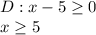 D: x - 5 \geq 0\\ x \geq 5