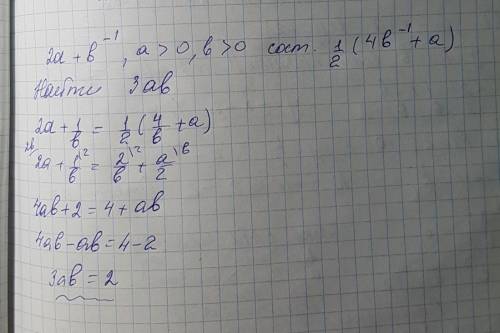 Число 2a+b^-1 , где a> 0 b> 0,составляет половину от числа 4b^-1 + a. найти 3ab.