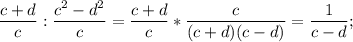 \displaystyle \frac{c+d}{c}:\frac{c^{2}-d^{2}}{c}=\frac{c+d}{c}*\frac{c}{(c+d)(c-d)}=\frac{1}{c-d};