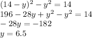 (14 - y) {}^{2} - y {}^{2} = 14 \\ 196 - 28y + y {}^{2} - y {}^{2} = 14 \\ - 28y = - 182 \\ y = 6.5
