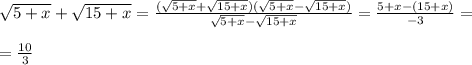 \sqrt{5 + x} + \sqrt{15 + x} = \frac{ ( \sqrt{5 + x} + \sqrt{15 + x}) ( \sqrt{5 + x} - \sqrt{15 + x} )}{ \sqrt{5 + x} - \sqrt{15 + x} } = \frac{5 + x - (15 + x)}{-3} = \\ \\ = \frac{10}{3}
