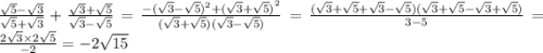 \frac{ \sqrt{5} - \sqrt{3} }{ \sqrt{5} + \sqrt{3} } + \frac{ \sqrt{3} + \sqrt{5} }{ \sqrt{3} - \sqrt{5} } = \frac{ - ( \sqrt{3} - \sqrt{5}) ^{2} + {( \sqrt{3} + \sqrt{5}) }^{2} }{( \sqrt{3} + \sqrt{5} )( \sqrt{3} - \sqrt{5} )} = \frac{( \sqrt{3} + \sqrt{5} + \sqrt{3} - \sqrt{5})( \sqrt{3} + \sqrt{5} - \sqrt{3} + \sqrt{5} )}{3 - 5} = \frac{2 \sqrt{3 } \times 2 \sqrt{5} }{ - 2} = - 2 \sqrt{15}