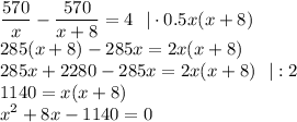 \displaystyle \frac{570}{x}-\frac{570}{x+8}=4~~|\cdot 0.5x(x+8)\\ 285(x+8)-285x=2x(x+8)\\ 285x+2280-285x=2x(x+8)~~|:2\\ 1140=x(x+8)\\ x^2+8x-1140=0