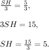 \frac{SH}{3} =\frac{5}{3},\\\\3SH=15,\\\\SH=\frac{15}{3}=5 .