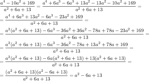 \displaystyle \frac{a^4-10a^2+169}{a^2+6a+13} =\frac{a^4+6a^3-6a^3+13a^2-13a^2-10a^2+169}{a^2+6a+13} =\\\\=\frac{a^4+6a^3+13a^2-6a^3-23a^2+169}{a^2+6a+13} =\\\\=\frac{a^2(a^2+6a+13)-6a^3-36a^2+36a^2-78a+78a-23a^2+169}{a^2+6a+13} =\\\\=\frac{a^2(a^2+6a+13)-6a^3-36a^2-78a+13a^2+78a+169}{a^2+6a+13} =\\\\=\frac{a^2(a^2+6a+13)-6a(a^2+6a+13)+13(a^2+6a+13)}{a^2+6a+13} =\\\\=\frac{(a^2+6a+13)(a^2-6a+13)}{a^2+6a+13} =a^2-6a+13