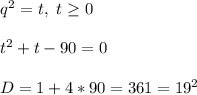 q^2=t, \ t\geq 0 \\ \\ t^2+t-90=0 \\ \\ D=1+4*90=361=19^2 \\ \\