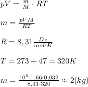 pV= \frac{m}{M} \cdot RT \\\\ \red m=\frac{pVM}{RT} \\\\ \black R=8,31 \frac{Dz}{mol \cdot K} \\\\ T=273+47=320 K \\\\ m=\frac{10^{5} \cdot 1,66 \cdot 0,032}{8,31 \cdot 320} \approx 2(kg)