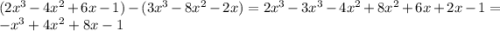 (2 {x}^{3} - 4 {x}^{2} + 6x - 1) - (3 {x}^{3} - 8{x}^{2} - 2x) = 2{x}^{3} - 3 {x}^{3} - 4 {x}^{2} + 8 {x}^{2} + 6x + 2x - 1 = - {x}^{3} + 4 {x}^{2} + 8x - 1