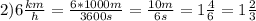 2) 6\frac{km}{h} = \frac{6*1000m}{3600s} = \frac{10m}{6s} = 1\frac{4}{6} = 1\frac{2}{3}