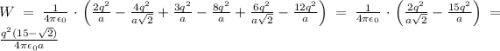 W = \frac{1}{4 \pi \epsilon_0} \cdot \left( \frac{2q^2}{a} - \frac{4q^2}{a\sqrt{2}} + \frac{3q^2}{a} - \frac{8q^2}{a} + \frac{6q^2}{a\sqrt{2}} -\frac{12q^2}{a} \right) = \frac {1}{4 \pi \epsilon_0} \cdot \left ( \frac{2q^2}{a\sqrt{2}}-\frac{15q^2}{a} \right ) = \frac{q^2 (15-\sqrt{2})}{4 \pi \epsilon_0 a}