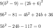 9( {b}^{2} - 9) = {(2b + 6)}^{2} \\ \\ 9 {b}^{2} - 81 = 4 {b}^{2} + 24b + 36 \\ \\ 5 {b}^{2} - 24b - 117 = 0 \\