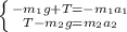 \left \{ {{-m_{1}g + T = -m_{1}a_{1}} \atop {T - m_{2}g = m_{2}a_{2} }} \right.