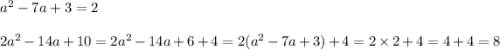 {a}^{2} - 7a + 3 = 2 \\ \\ 2 {a}^{2} - 14a + 10 = 2 {a}^{2} - 14a + 6 + 4 = 2( {a}^{2} - 7a + 3) + 4 = 2 \times 2 + 4 = 4 + 4 = 8