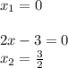 x_1=0 \\ \\ 2x-3=0 \\ x_2=\frac{3}{2}