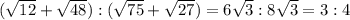 (\sqrt{12} +\sqrt{48} ):(\sqrt{75} +\sqrt{27} )=6\sqrt{3} :8\sqrt{3} =3:4