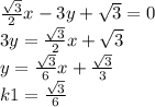 \frac{ \sqrt{3} }{2} x - 3y + \sqrt{3} = 0 \\ 3y = \frac{ \sqrt{3} }{2} x + \sqrt{3} \\ y = \frac{ \sqrt{3} }{6}x + \frac{ \sqrt{3} }{3} \\ k1 = \frac{ \sqrt{3} }{6}
