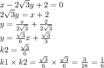 x - 2 \sqrt{3}y + 2 = 0 \\ 2 \sqrt{3} y = x + 2 \\ y = \frac{x}{2 \sqrt{3} } + \frac{2}{2 \sqrt{3} } \\ y = \frac{ \sqrt{3} }{6} x + \frac{ \sqrt{3} }{3} \\ k2 = \frac{ \sqrt{3} }{6} \\ k1 \times k2 = \frac{ \sqrt{3} }{6} \times \frac{ \sqrt{3} }{6} = \frac{3}{18} = \frac{1}{6}