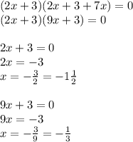 (2x + 3)(2x + 3 + 7x) = 0 \\ (2x + 3)(9x + 3) = 0 \\ \\ 2x + 3 = 0 \\ 2x = - 3 \\ x = - \frac{3}{2} = - 1 \frac{1}{2} \\ \\ 9x + 3 = 0 \\ 9x = - 3 \\ x = - \frac{3}{9} = - \frac{1}{3}