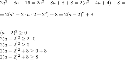 2a^2-8a+16=2a^2-8a+8+8=2(a^2-4a+4)+8=\\ \\ =2(a^2-2\cdot a\cdot 2+2^2)+8=2(a-2)^2+8\\ \\ \\ (a-2)^2\geq 0\\ 2(a-2)^2\geq 2\cdot0\\ 2(a-2)^2\geq 0\\2(a-2)^2+8\geq 0+8 \\2(a-2)^2+8\geq 8