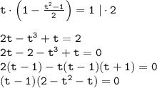 \tt t\cdot\left(1-\frac{t^2-1}{2} \right)=1~|\cdot 2\\ \\ 2t-t^3+t=2\\ 2t-2-t^3+t=0\\ 2(t-1)-t(t-1)(t+1)=0\\ (t-1)(2-t^2-t)=0