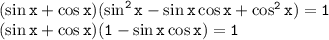 \tt (\sin x+\cos x)(\sin^2x-\sin x\cos x+\cos^2x)=1\\ (\sin x+\cos x)(1-\sin x\cos x)=1