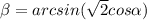 \beta= arcsin(\sqrt{2}cos \alpha)