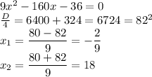 9x^2-160x-36=0\\ \frac{D}{4}=6400+324=6724=82^2\\ x_1=\dfrac{80-82}{9}= -\dfrac{2}{9}\\ x_2=\dfrac{80+82}{9}=18