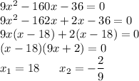 9x^2-160x-36=0\\ 9x^2-162x+2x-36=0\\ 9x(x-18)+2(x-18)=0\\ (x-18)(9x+2)=0\\ x_1=18 \ \ \ \ \ x_2=-\dfrac{2}{9}