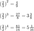 ({ \frac{2}{3}) }^{2} = \frac{4}{9 } \\ \\ ( \frac{3}{2})^{3} = \frac{27}{8} = 3 \frac{3}{8} \\ \\ ( { \frac{3}{2} })^{4} = \frac{81}{16} = 5 \frac{1}{16}