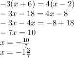 - 3(x + 6) = 4(x - 2) \\ - 3x - 18 = 4x - 8 \\ - 3x - 4x = - 8 + 18 \\ - 7x = 10 \\ x = - \frac{10}{7} \\ x = - 1 \frac{3}{7}
