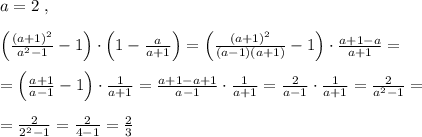 a=2\; ,\\\\\left (\frac{(a+1)^2}{a^2-1}-1\right )\cdot \left (1-\frac{a}{a+1}\right )=\left (\frac{(a+1)^2}{(a-1)(a+1)}-1\right )\cdot \frac{a+1-a}{a+1}=\\\\=\left (\frac{a+1}{a-1}-1\right )\cdot \frac{1}{a+1}= \frac{a+1-a+1}{a-1}\cdot \frac{1}{a+1}=\frac{2}{a-1}\cdot \frac{1}{a+1}=\frac{2}{a^2-1}=\\\\=\frac{2}{2^2-1}=\frac{2}{4-1}=\frac{2}{3}