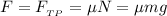 F = F_{_{TP}} = \mu N = \mu mg