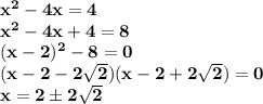 \bf x^2-4x=4\\ x^2-4x+4=8\\ (x-2)^2-8=0\\ (x-2-2\sqrt{2})(x-2+2\sqrt{2})=0\\ x=2\pm2\sqrt{2}