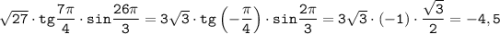 \tt \sqrt{27}\cdot tg \dfrac{7 \pi}{4}\cdot sin \dfrac{26 \pi}{3} =3\sqrt{3}\cdot tg \left(-\dfrac{\pi}{4} \right)\cdot sin\dfrac{2 \pi}{3} =3\sqrt{3}\cdot(-1) \cdot \dfrac{\sqrt{3}}{2}=-4,5