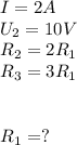 I = 2A \\ U_2 = 10 V \\ R_2 = 2 R_1 \\ R_3 = 3 R_1 \\ \\\\R_1 = ?